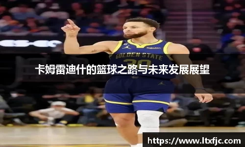 卡姆雷迪什的篮球之路与未来发展展望