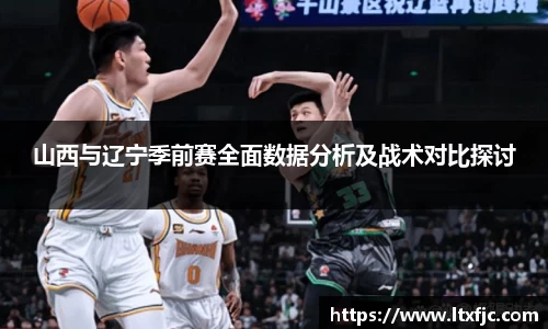 山西与辽宁季前赛全面数据分析及战术对比探讨