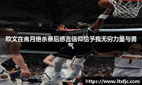 欧文在斋月绝杀赛后感言信仰给予我无穷力量与勇气